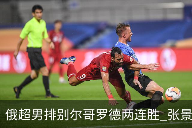 俄超男排别尔哥罗德两连胜 张景胤后两局先发7分